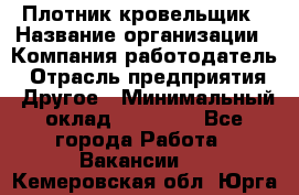 Плотник-кровельщик › Название организации ­ Компания-работодатель › Отрасль предприятия ­ Другое › Минимальный оклад ­ 30 000 - Все города Работа » Вакансии   . Кемеровская обл.,Юрга г.